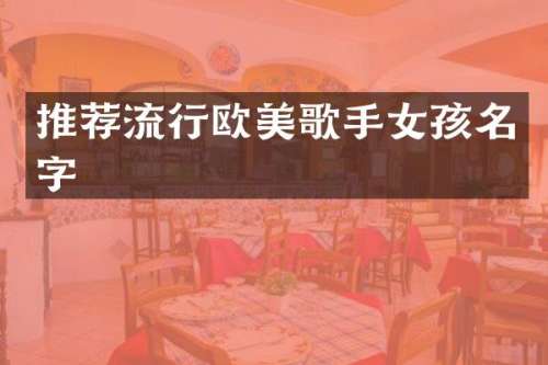 推荐流行欧美歌手女孩名字