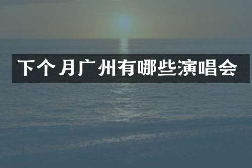 下个月广州有哪些演唱会