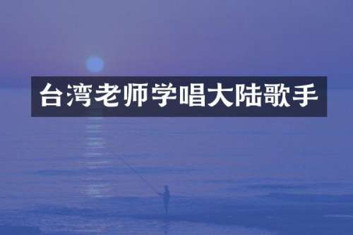 台湾老师学唱大陆歌手