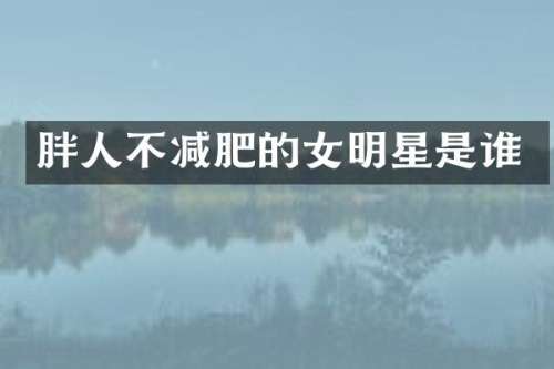 胖人不减肥的女明星是谁