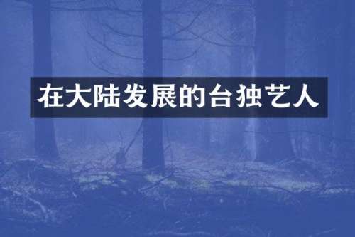 在大陆发展的台独艺人
