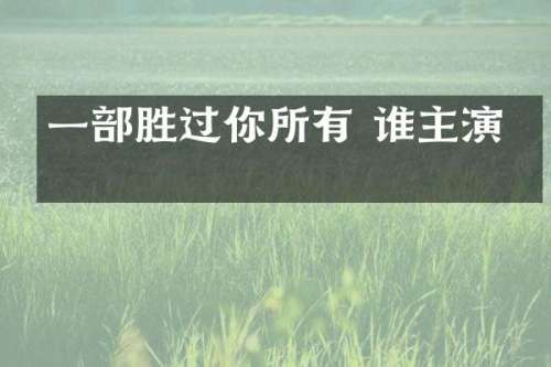 一部胜过你所有 谁主演的
