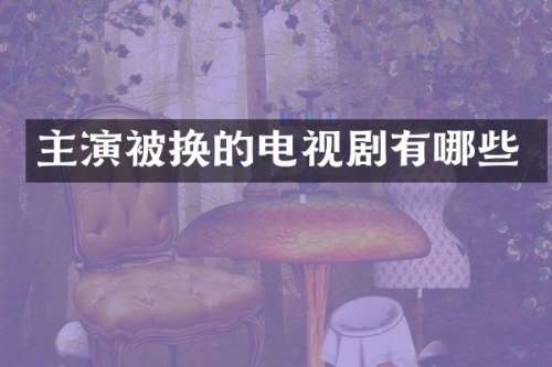 主演被换的电视剧有哪些
