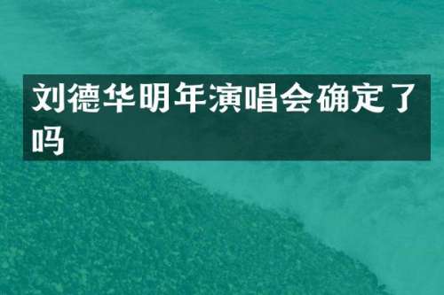 刘德华明年演唱会确定了吗