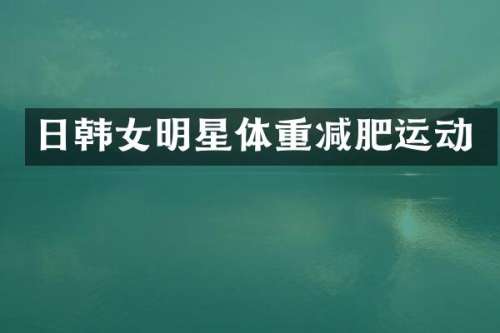 日韩女明星体重减肥运动