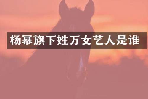 杨幂旗下姓万女艺人是谁