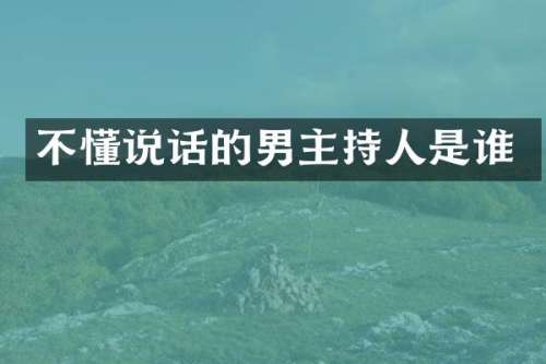 不懂说话的男主持人是谁
