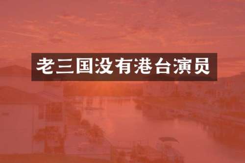 老三国没有港台演员