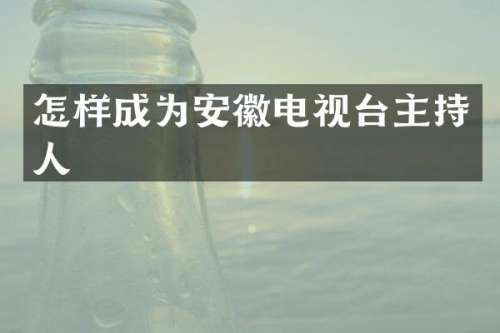 怎样成为安徽电视台主持人