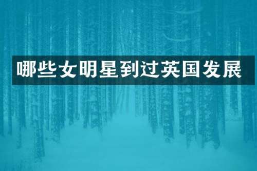 哪些女明星到过英国发展