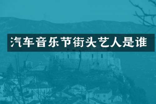 汽车音乐节街头艺人是谁