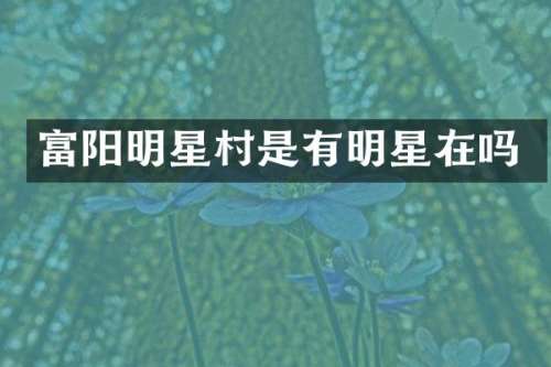 富阳明星村是有明星在吗