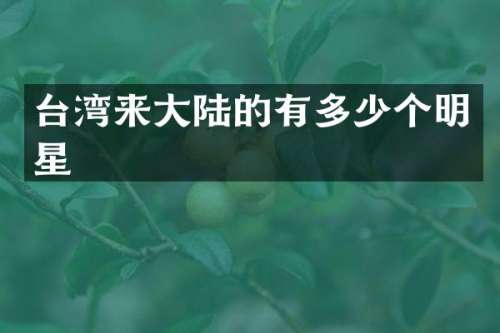 台湾来大陆的有多少个明星