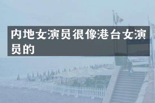内地女演员很像港台女演员的