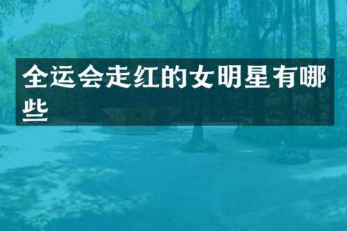 全运会走红的女明星有哪些