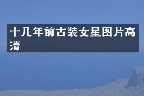 十几年前古装女星图片高清