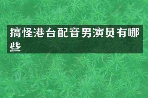 搞怪港台配音男演员有哪些