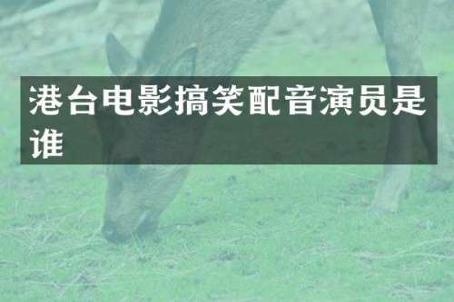 港台电影搞笑配音演员是谁