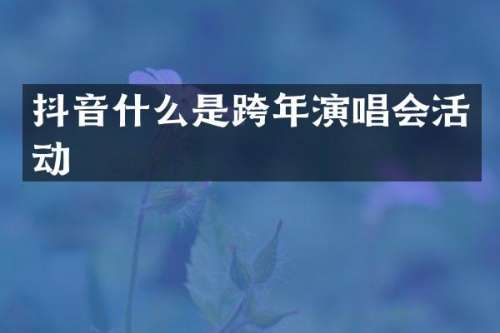 抖音什么是跨年演唱会活动