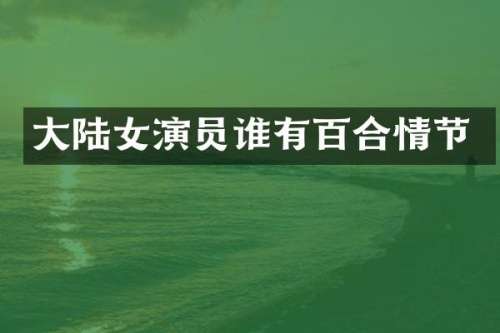 大陆女演员谁有百合情节