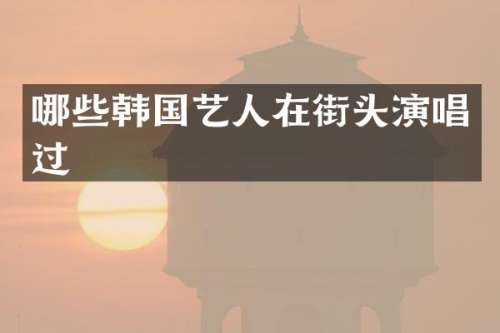 哪些韩国艺人在街头演唱过