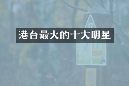 港台最火的十大明星