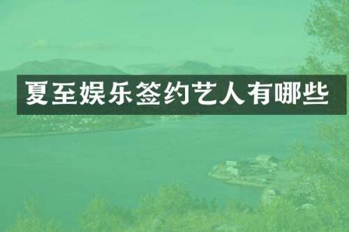 夏至娱乐签约艺人有哪些
