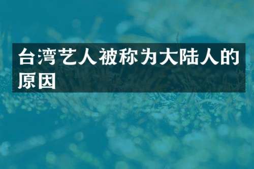 台湾艺人被称为大陆人的原因