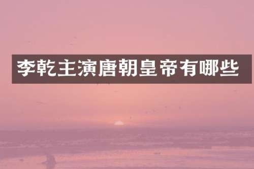 李乾主演唐朝皇帝有哪些
