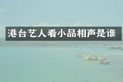 港台艺人看小品相声是谁