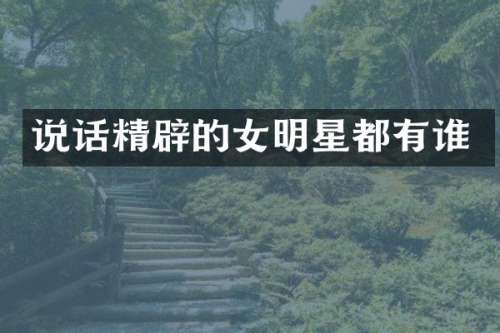 说话精辟的女明星都有谁
