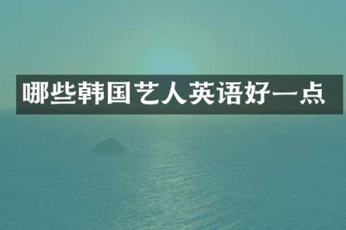 哪些韩国艺人英语好一点