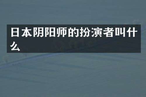 日本阴阳师的扮演者叫什么