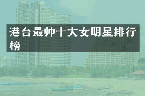 港台最帅十大女明星排行榜