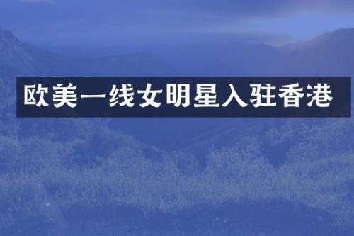 欧美一线女明星入驻香港