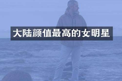 大陆颜值最高的女明星