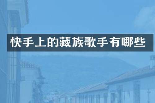 快手上的藏族歌手有哪些