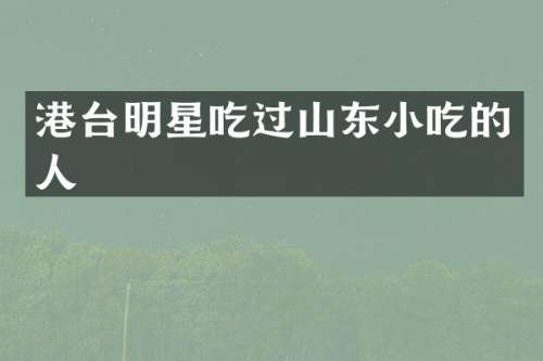 港台明星吃过山东小吃的人