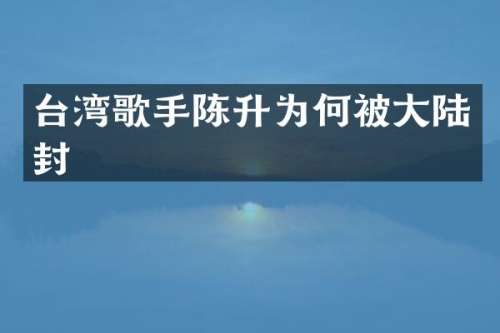 台湾歌手陈升为何被大陆封