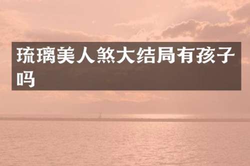 琉璃美人煞大结局有孩子吗