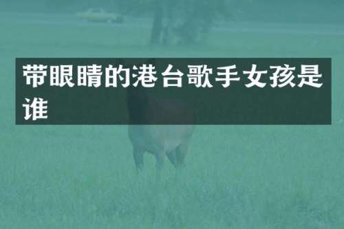 带眼睛的港台歌手女孩是谁