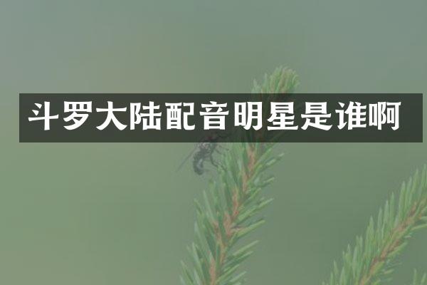 斗罗大陆配音明星是谁啊