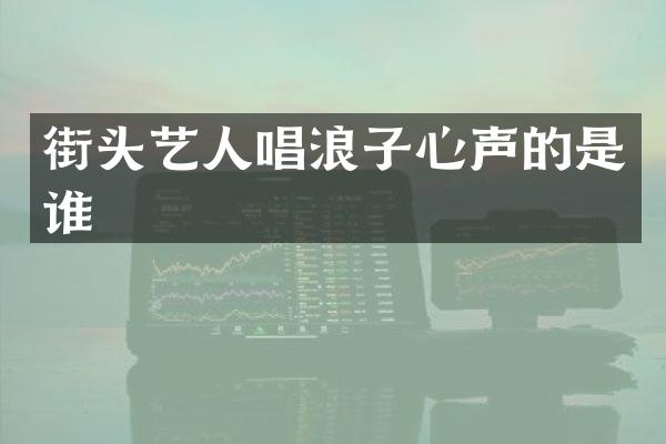 街头艺人唱浪子心声的是谁