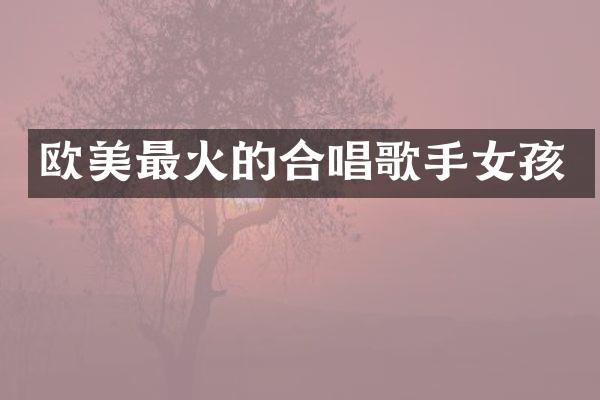 欧美最火的合唱歌手女孩