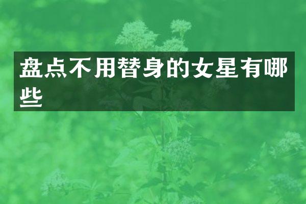 盘点不用替身的女星有哪些
