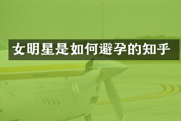 女明星是如何避孕的知乎