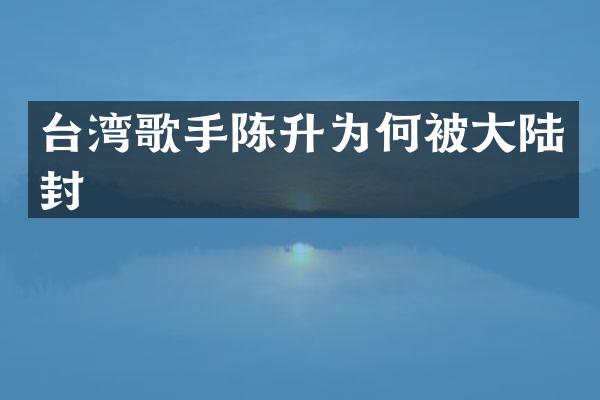 台湾歌手陈升为何被大陆封