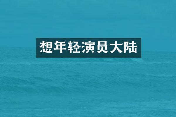 想年轻演员大陆
