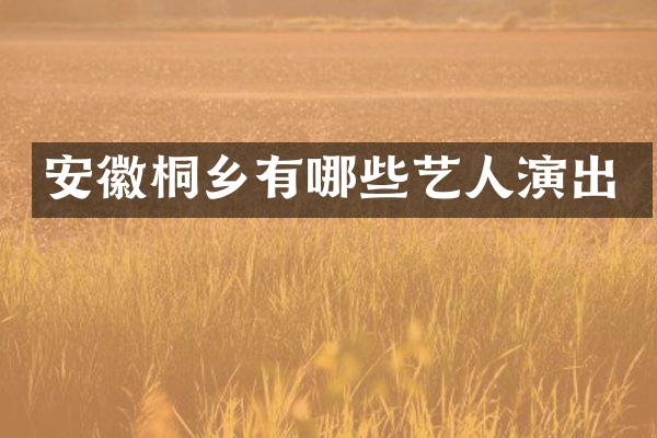 安徽桐乡有哪些艺人演出