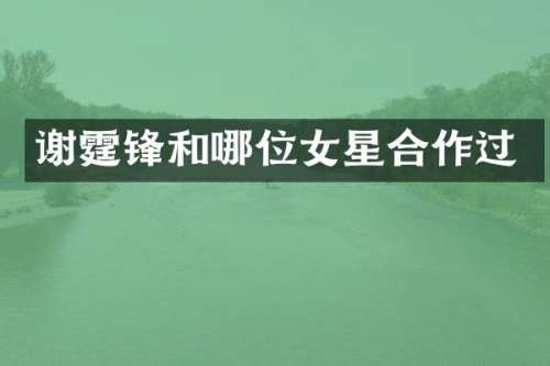 谢霆锋和哪位女星合作过
